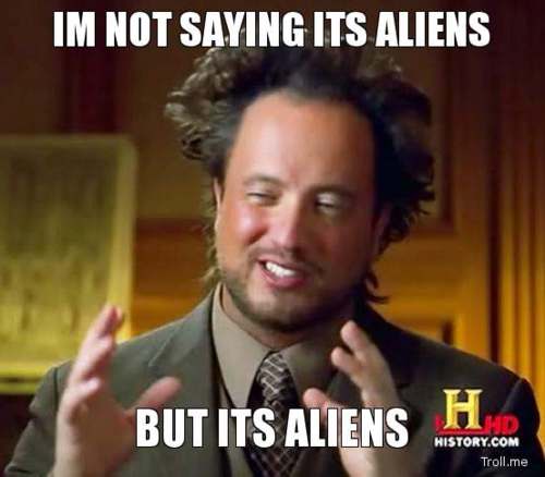 Im-Not-Saying-Its-Aliens-But-Its-Aliens.jpg